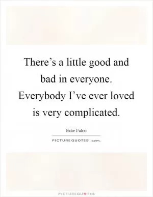 There’s a little good and bad in everyone. Everybody I’ve ever loved is very complicated Picture Quote #1