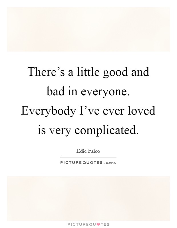 There's a little good and bad in everyone. Everybody I've ever loved is very complicated. Picture Quote #1