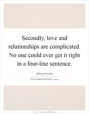 Secondly, love and relationships are complicated. No one could ever get it right in a four-line sentence Picture Quote #1