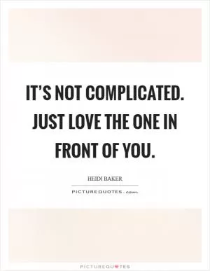 It’s not complicated. Just love the one in front of you Picture Quote #1