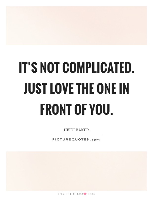 It's not complicated. Just love the one in front of you. Picture Quote #1