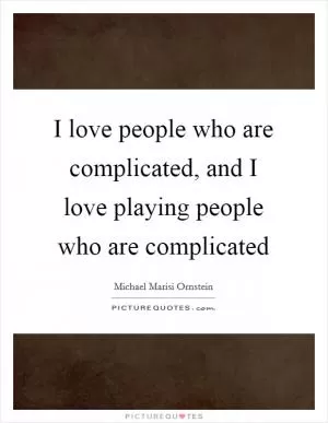 I love people who are complicated, and I love playing people who are complicated Picture Quote #1