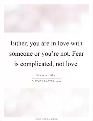 Either, you are in love with someone or you’re not. Fear is complicated, not love Picture Quote #1
