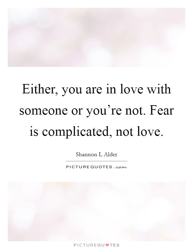 Either, you are in love with someone or you're not. Fear is complicated, not love. Picture Quote #1