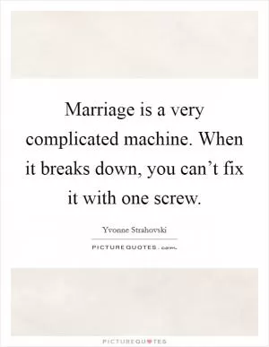 Marriage is a very complicated machine. When it breaks down, you can’t fix it with one screw Picture Quote #1