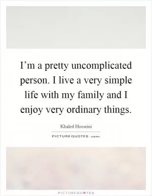 I’m a pretty uncomplicated person. I live a very simple life with my family and I enjoy very ordinary things Picture Quote #1