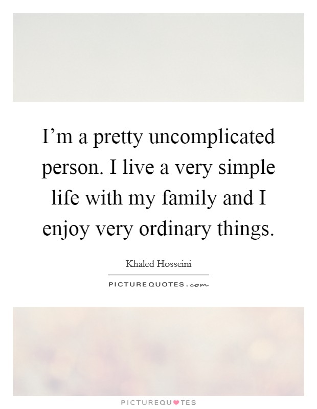 I'm a pretty uncomplicated person. I live a very simple life with my family and I enjoy very ordinary things. Picture Quote #1