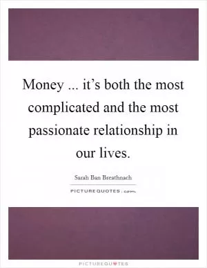 Money ... it’s both the most complicated and the most passionate relationship in our lives Picture Quote #1