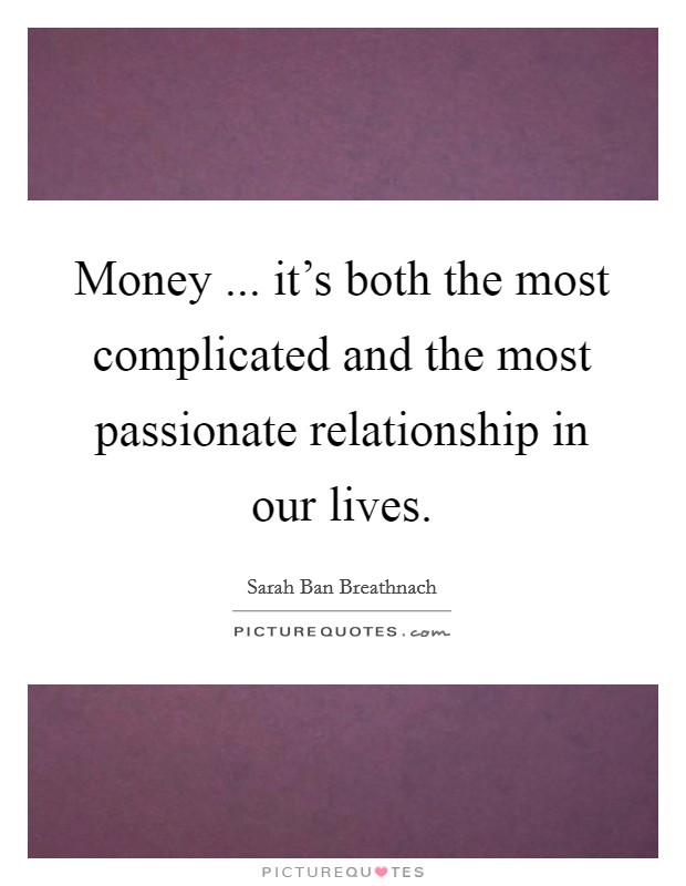 Money ... it's both the most complicated and the most passionate relationship in our lives. Picture Quote #1