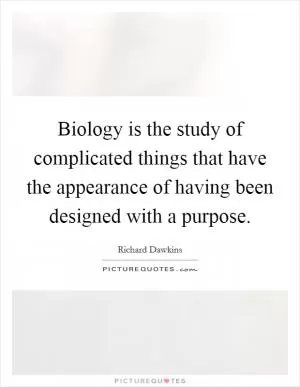 Biology is the study of complicated things that have the appearance of having been designed with a purpose Picture Quote #1