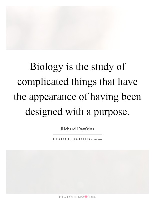 Biology is the study of complicated things that have the appearance of having been designed with a purpose. Picture Quote #1
