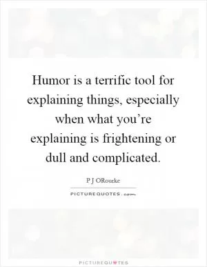 Humor is a terrific tool for explaining things, especially when what you’re explaining is frightening or dull and complicated Picture Quote #1