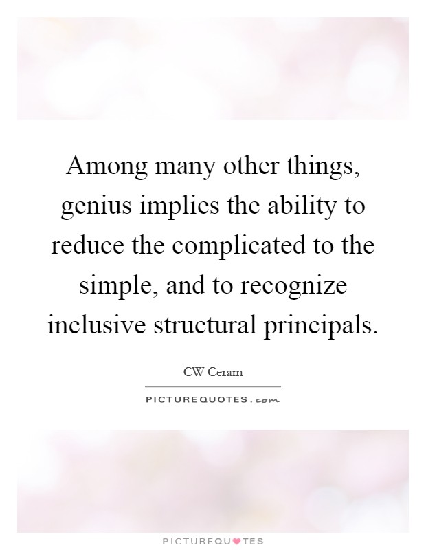 Among many other things, genius implies the ability to reduce the complicated to the simple, and to recognize inclusive structural principals. Picture Quote #1