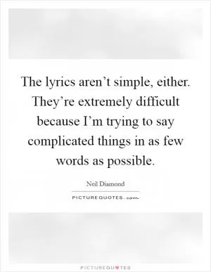 The lyrics aren’t simple, either. They’re extremely difficult because I’m trying to say complicated things in as few words as possible Picture Quote #1