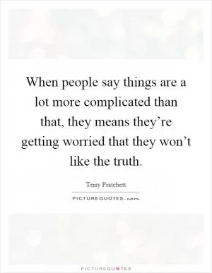 When people say things are a lot more complicated than that, they means they’re getting worried that they won’t like the truth Picture Quote #1