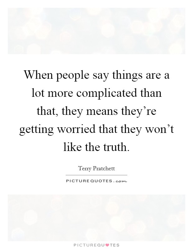 When people say things are a lot more complicated than that, they means they're getting worried that they won't like the truth. Picture Quote #1