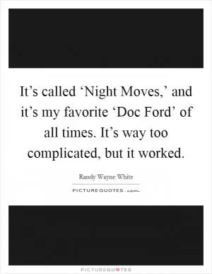 It’s called ‘Night Moves,’ and it’s my favorite ‘Doc Ford’ of all times. It’s way too complicated, but it worked Picture Quote #1