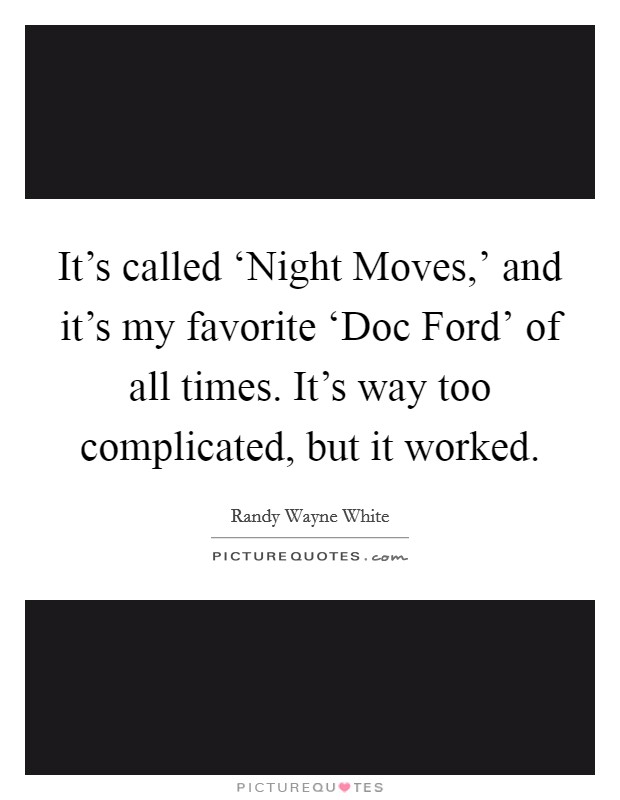 It's called ‘Night Moves,' and it's my favorite ‘Doc Ford' of all times. It's way too complicated, but it worked. Picture Quote #1