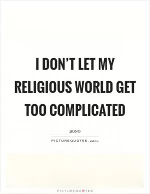 I don’t let my religious world get too complicated Picture Quote #1