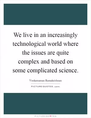 We live in an increasingly technological world where the issues are quite complex and based on some complicated science Picture Quote #1
