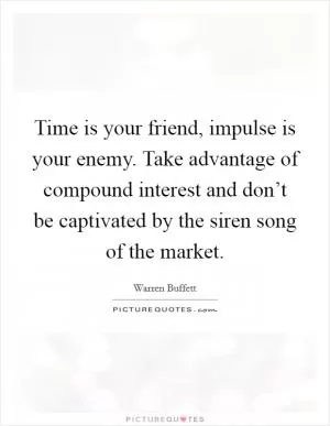 Time is your friend, impulse is your enemy. Take advantage of compound interest and don’t be captivated by the siren song of the market Picture Quote #1