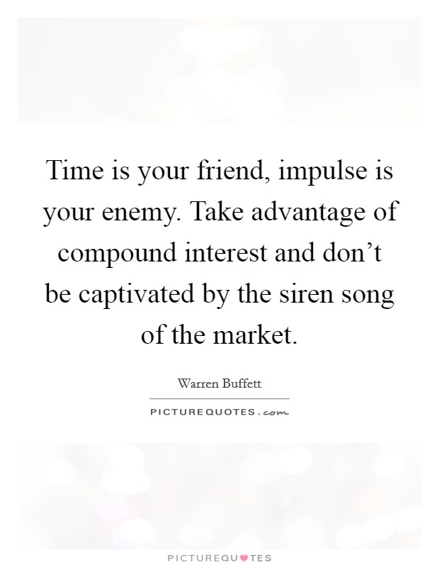 Time is your friend, impulse is your enemy. Take advantage of compound interest and don't be captivated by the siren song of the market. Picture Quote #1