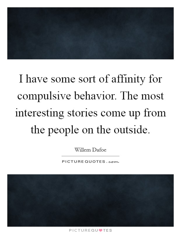 I have some sort of affinity for compulsive behavior. The most interesting stories come up from the people on the outside. Picture Quote #1