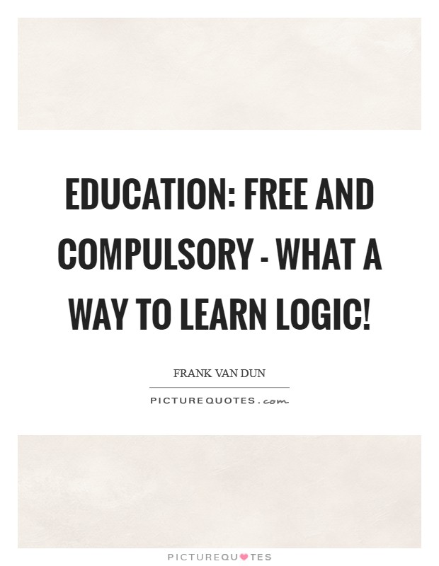 Education: free and compulsory - what a way to learn logic! Picture Quote #1