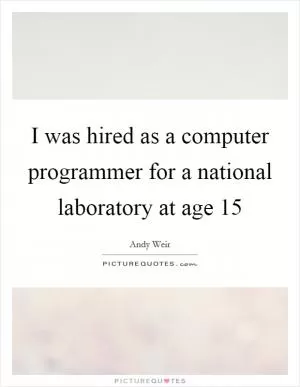 I was hired as a computer programmer for a national laboratory at age 15 Picture Quote #1