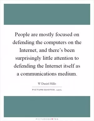 People are mostly focused on defending the computers on the Internet, and there’s been surprisingly little attention to defending the Internet itself as a communications medium Picture Quote #1