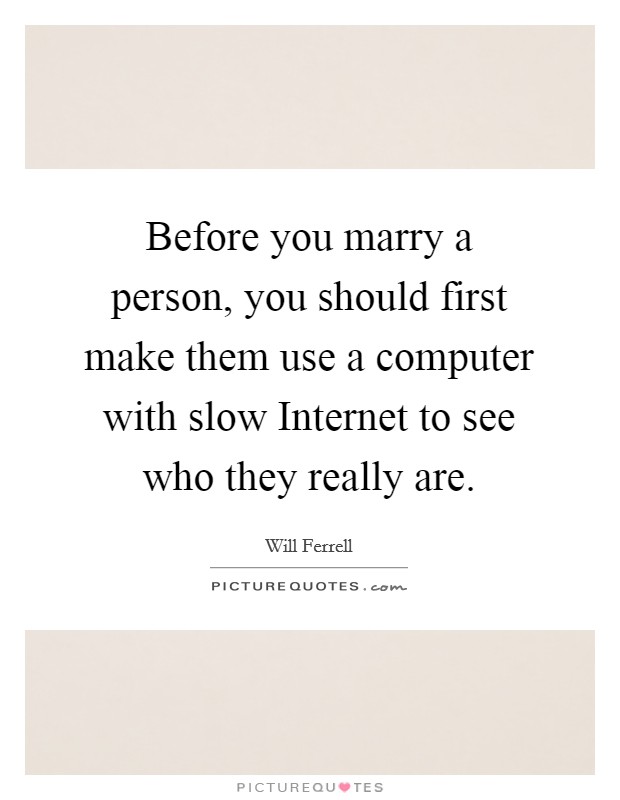 Before you marry a person, you should first make them use a computer with slow Internet to see who they really are. Picture Quote #1