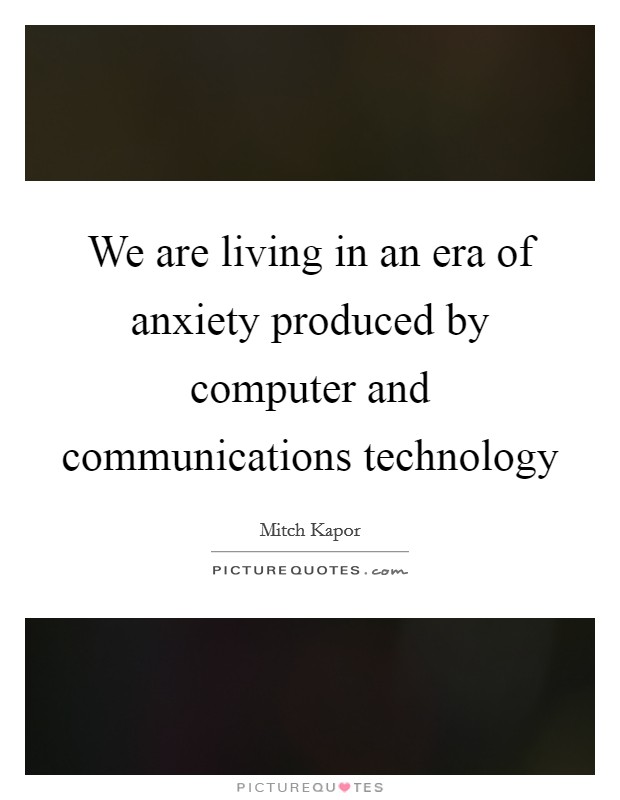We are living in an era of anxiety produced by computer and communications technology Picture Quote #1