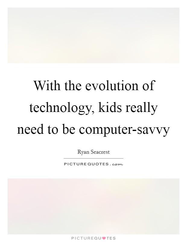 With the evolution of technology, kids really need to be computer-savvy Picture Quote #1