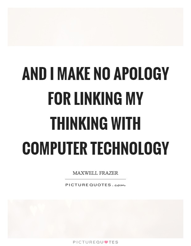 And I make no apology for linking my thinking with computer technology Picture Quote #1