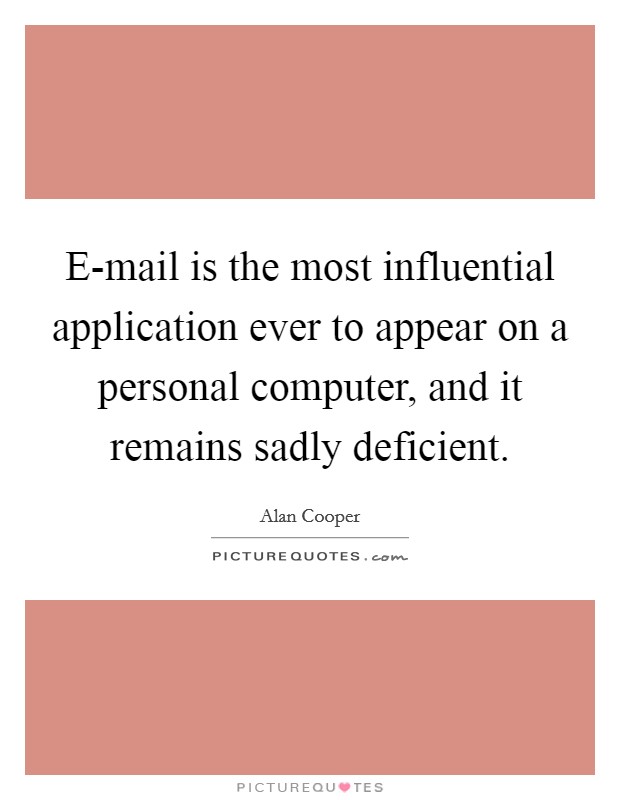 E-mail is the most influential application ever to appear on a personal computer, and it remains sadly deficient. Picture Quote #1