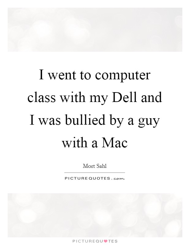 I went to computer class with my Dell and I was bullied by a guy with a Mac Picture Quote #1