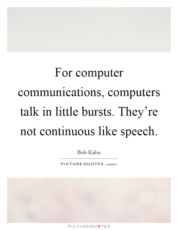 For computer communications, computers talk in little bursts. They're not continuous like speech. Picture Quote #1