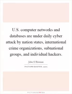 U.S. computer networks and databases are under daily cyber attack by nation states, international crime organizations, subnational groups, and individual hackers Picture Quote #1