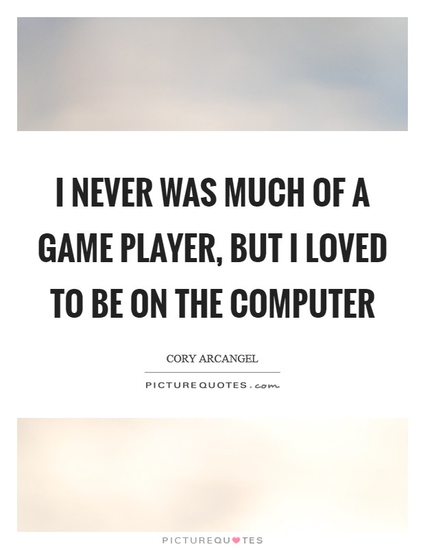 I never was much of a game player, but I loved to be on the computer Picture Quote #1