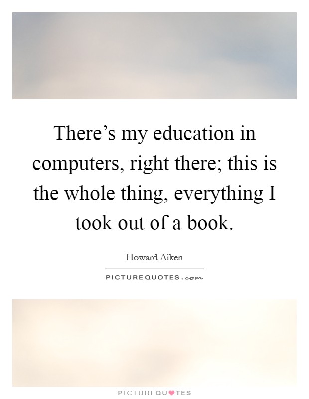 There's my education in computers, right there; this is the whole thing, everything I took out of a book. Picture Quote #1