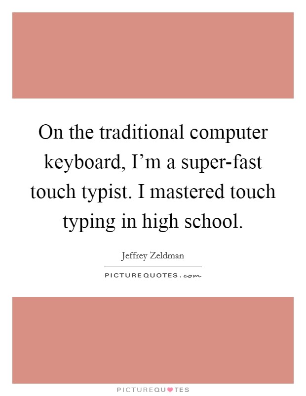 On the traditional computer keyboard, I'm a super-fast touch typist. I mastered touch typing in high school. Picture Quote #1