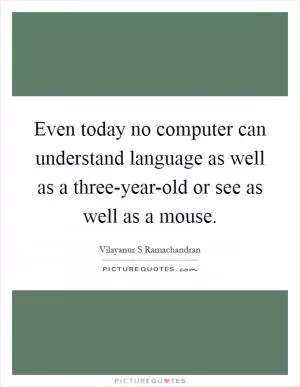 Even today no computer can understand language as well as a three-year-old or see as well as a mouse Picture Quote #1