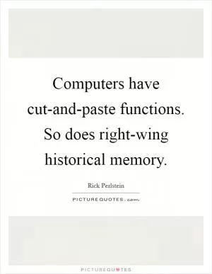 Computers have cut-and-paste functions. So does right-wing historical memory Picture Quote #1