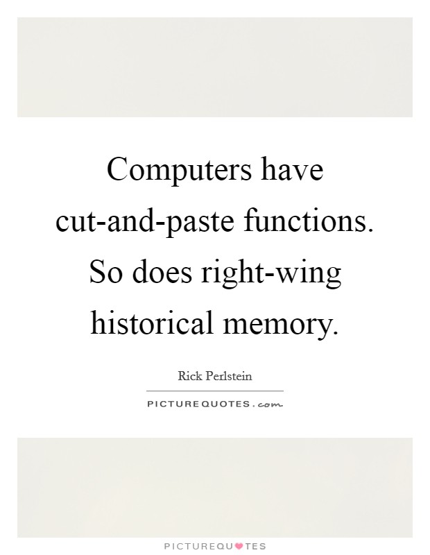 Computers have cut-and-paste functions. So does right-wing historical memory. Picture Quote #1