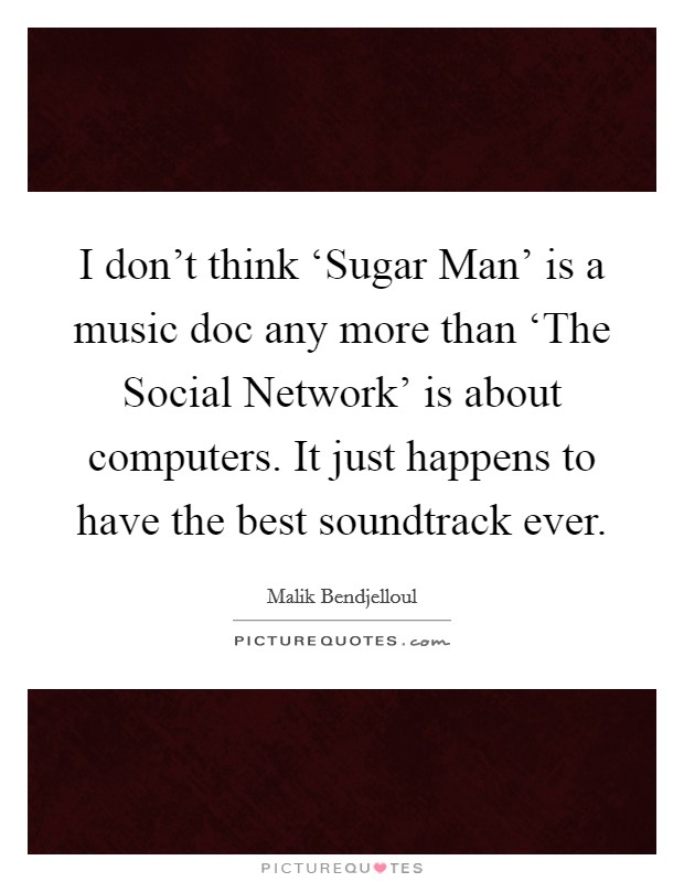 I don't think ‘Sugar Man' is a music doc any more than ‘The Social Network' is about computers. It just happens to have the best soundtrack ever. Picture Quote #1