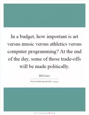 In a budget, how important is art versus music versus athletics versus computer programming? At the end of the day, some of those trade-offs will be made politically Picture Quote #1