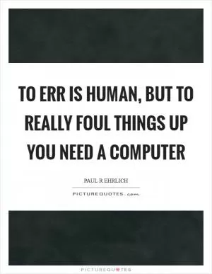To err is human, but to really foul things up you need a computer Picture Quote #1