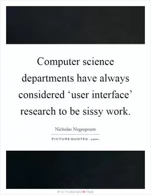 Computer science departments have always considered ‘user interface’ research to be sissy work Picture Quote #1