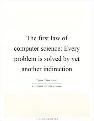 The first law of computer science: Every problem is solved by yet another indirection Picture Quote #1