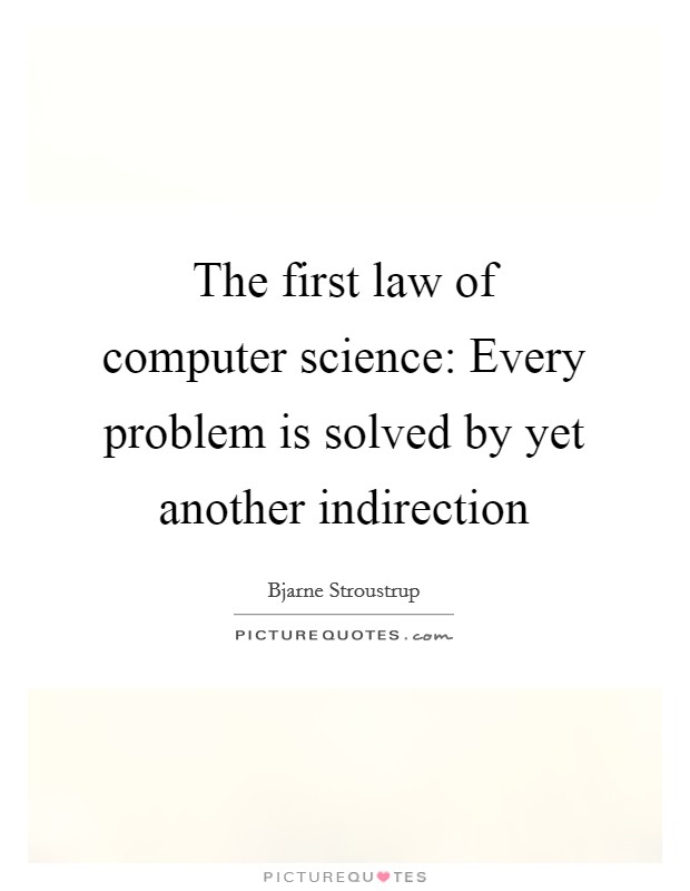The first law of computer science: Every problem is solved by yet another indirection Picture Quote #1